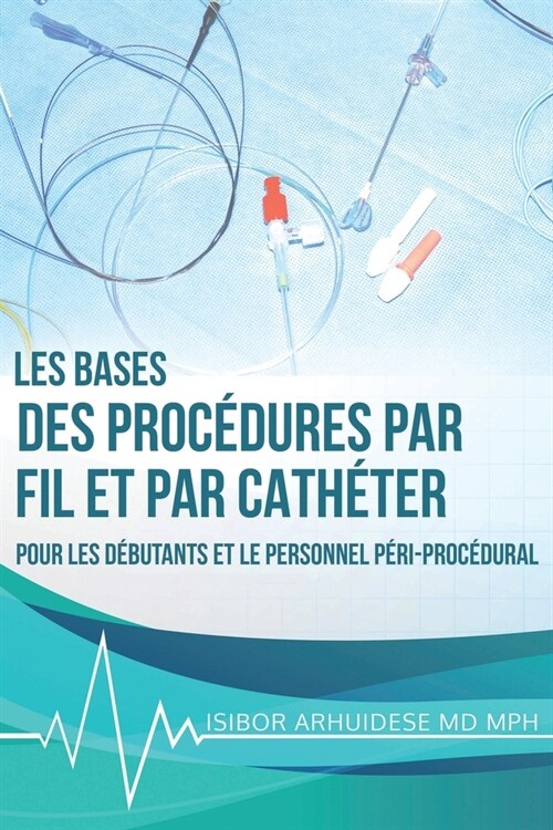 Bases des proc?ures par fil et par cath?er: Pour les d?utants et le personnel p?i-proc?ural (Paperback)