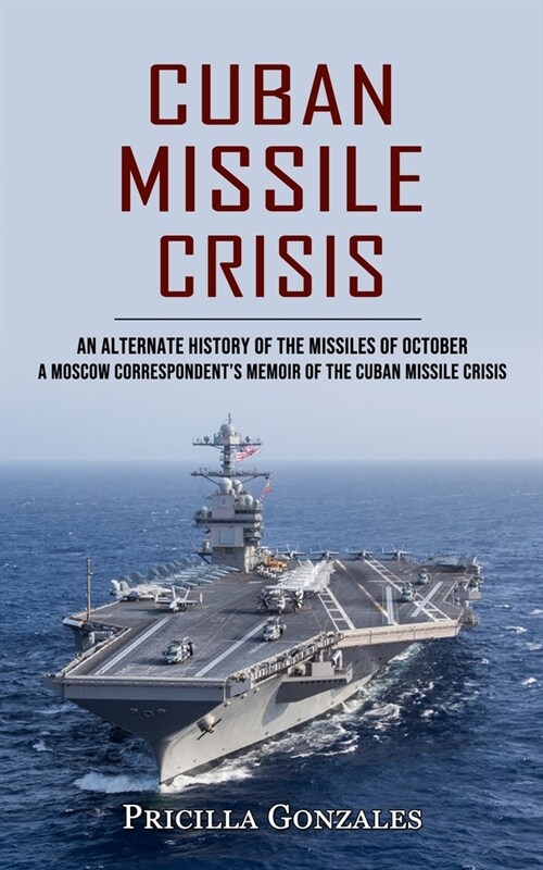 Cuban Missile Crisis: An Alternate History of the Missiles of October (A Moscow Correspondents Memoir of the Cuban Missile Crisis) (Paperback)