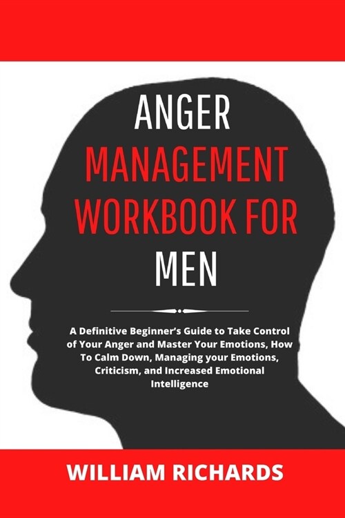 Anger Management Workbook For Men: A Definitive Beginners Guide to Take Control of Your Anger and Master Your Emotions, How To Calm Down, Managing yo (Paperback)