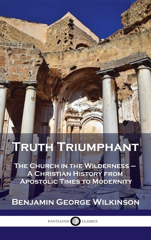Truth Triumphant: The Church in the Wilderness - A Christian History from Apostolic Times to Modernity (Hardcover)
