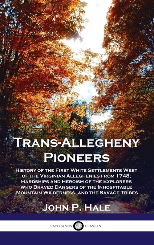 Trans-Allegheny Pioneers: History of the First White Settlements West of the Virginian Alleghenies from 1748; Hardships and Heroism of the Explo (Hardcover)