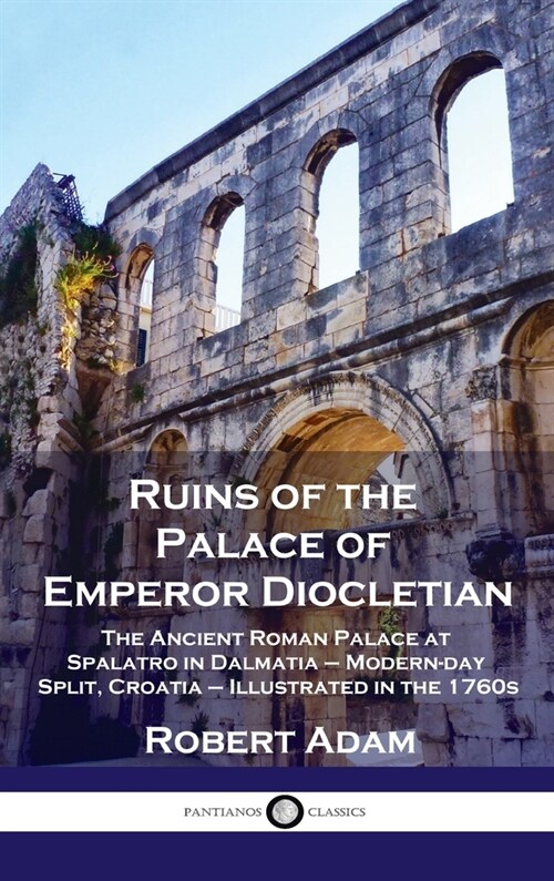 Ruins of the Palace of Emperor Diocletian: The Ancient Roman Palace at Spalatro in Dalmatia - Modern-day Split, Croatia - Illustrated in the 1760s (Hardcover)