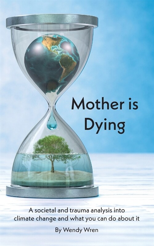 Mother is Dying : A societal and trauma analysis into climate change and what you can do about it (Paperback)