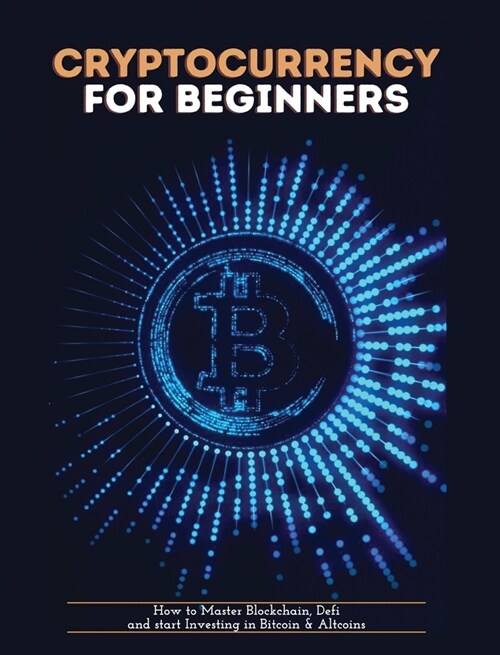 Cryptocurrency for Beginners: How to Master Blockchain, Defi and start Investing in Bitcoin and Altcoins (Hardcover)