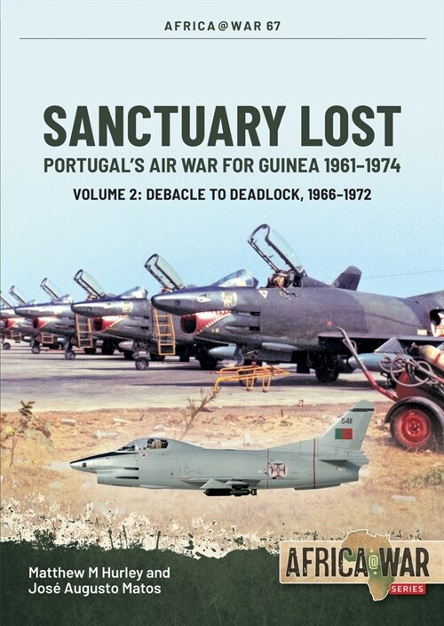 Sanctuary Lost: Portugals Air War for Guinea, 1961-1974 Volume 2 : Debacle to Deadlock, 1966-1972 (Paperback)