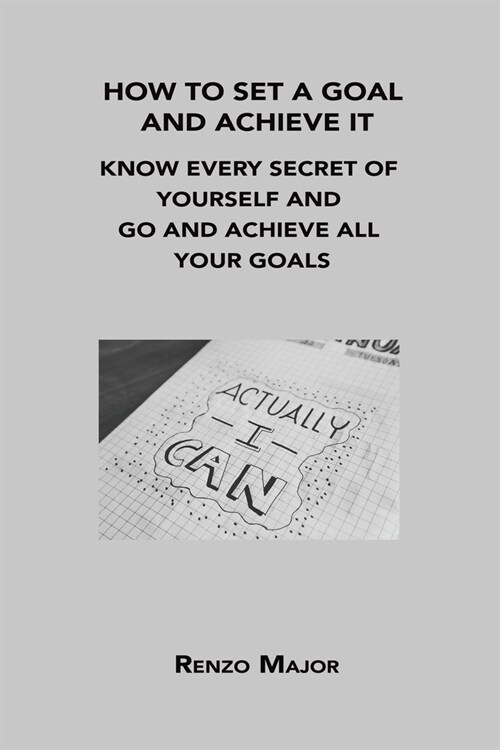 How to Set a Goal and Achieve It: Know Every Secret of Yourself and Go and Achieve All Your Goals (Paperback)