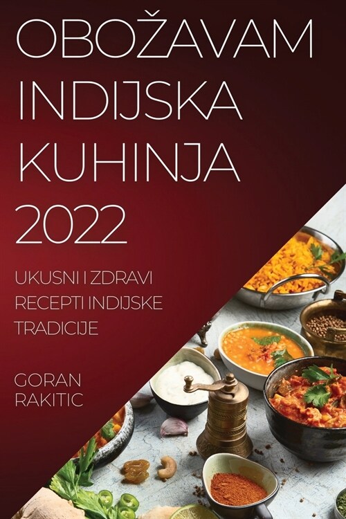 Obozavam Indijska Kuhinja 2022: Ukusni I Zdravi Recepti Indijske Tradicije (Paperback)