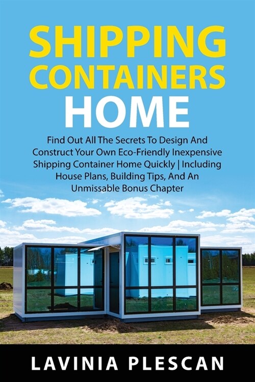 Shipping Containers Home: Find Out All The Secrets To Design And Construct Your Own Eco-Friendly Inexpensive Shipping Container Home Quickly Inc (Paperback)