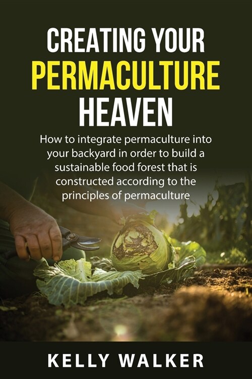 Creating Your Permaculture Heaven: How to integrate permaculture into your backyard in order to build a sustainable food forest that is constructed ac (Paperback)