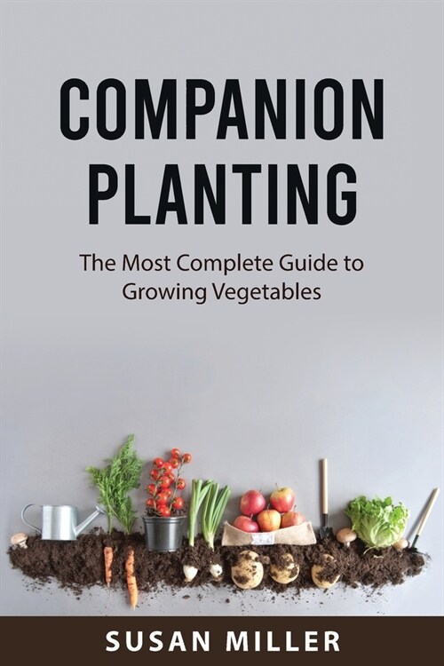 Companion Planting: The Most Complete Guide to Growing Vegetables (Paperback)