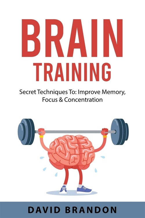 Brain Training: Secret Techniques To: Improve Memory, Focus & Concentration (Paperback)