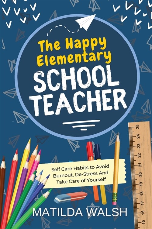 The Happy Elementary School Teacher - Self Care Habits to Avoid Burnout, De-Stress And Take Care of Yourself (Paperback)