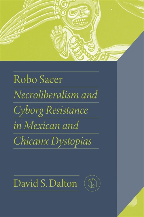 Robo Sacer: Necroliberalism and Cyborg Resistance in Mexican and Chicanx Dystopias (Paperback)