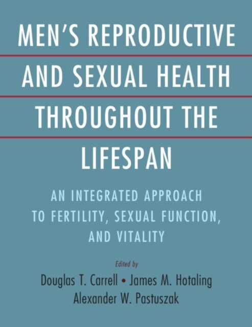 Mens Reproductive and Sexual Health throughout the Lifespan : An Integrated Approach to Fertility, Sexual Function, and Vitality (Hardcover)