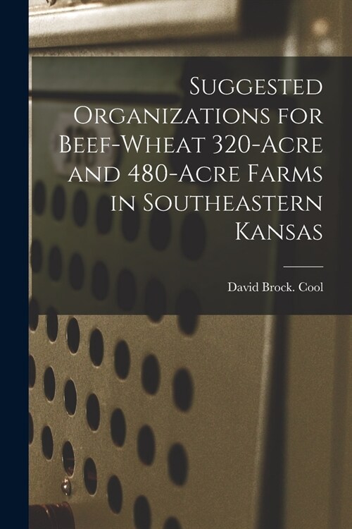 Suggested Organizations for Beef-wheat 320-acre and 480-acre Farms in Southeastern Kansas (Paperback)