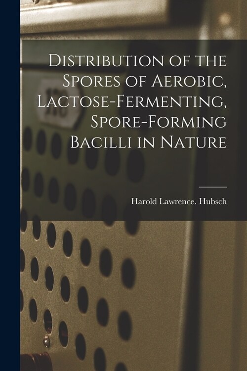 Distribution of the Spores of Aerobic, Lactose-fermenting, Spore-forming Bacilli in Nature (Paperback)