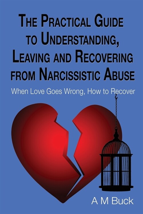 The Practical Guide to Understanding, Leaving and Recovering from Narcissistic Abuse: When Love goes Wrong, How to Recover (Paperback)