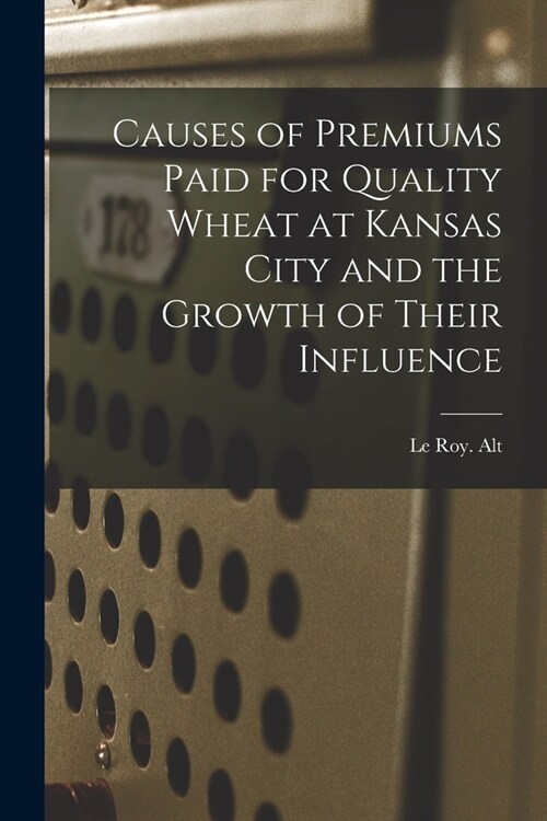 Causes of Premiums Paid for Quality Wheat at Kansas City and the Growth of Their Influence (Paperback)
