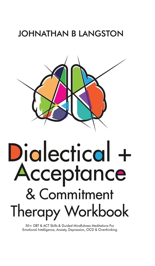Dialectical + Acceptance & Commitment Therapy Workbook: 50+ DBT & ACT Skills & Guided Mindfulness Meditations For Emotional Intelligence, Anxiety, Dep (Hardcover)