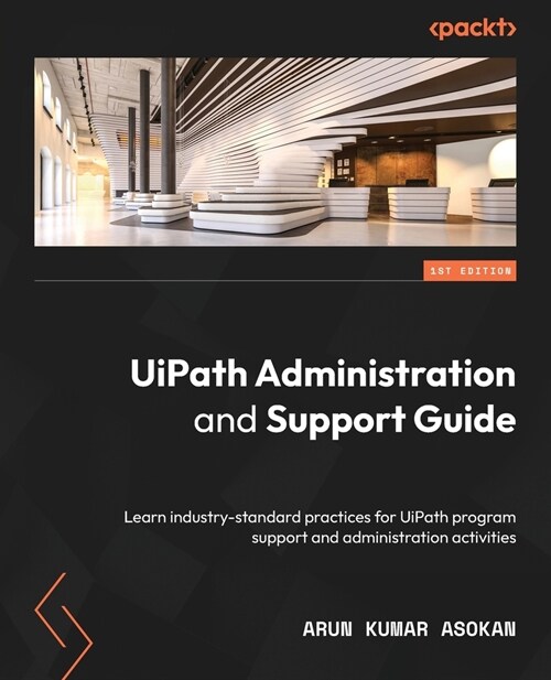 UiPath Administration and Support Guide: Learn industry-standard practices for UiPath program support and administration activities (Paperback)