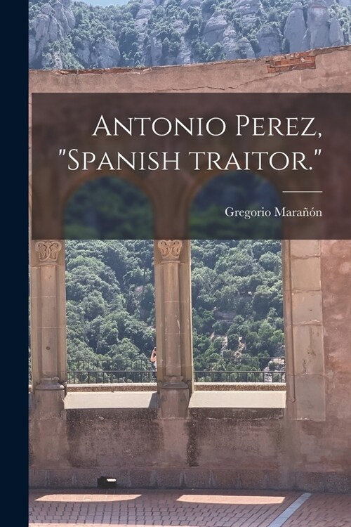 Antonio Perez, Spanish Traitor. (Paperback)
