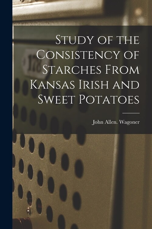 Study of the Consistency of Starches From Kansas Irish and Sweet Potatoes (Paperback)