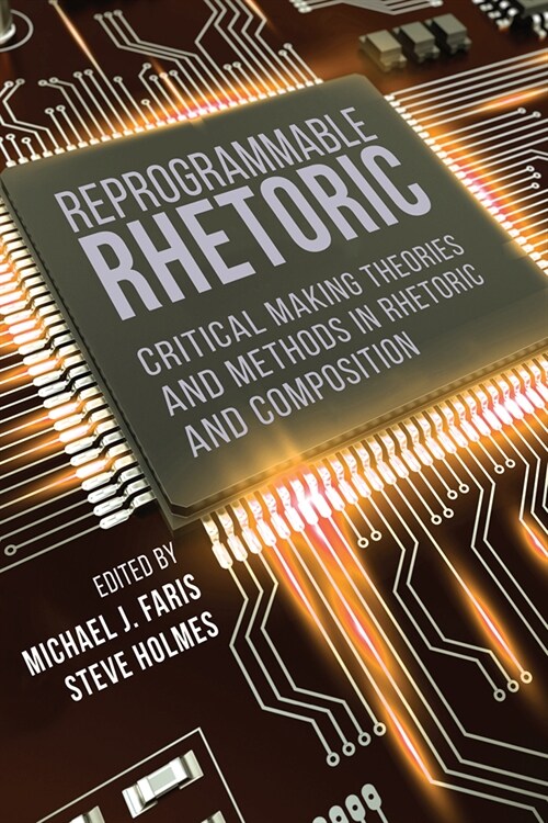 Reprogrammable Rhetoric: Critical Making Theories and Methods in Rhetoric and Composition (Paperback)