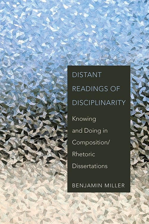 Distant Readings of Disciplinarity: Knowing and Doing in Composition/Rhetoric Dissertations (Paperback)