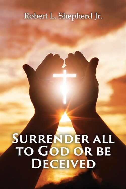 SURRENDER ALL TO GOD OR BE DECEIVED!!! (The Endtime Spirit of Deception) (Paperback)