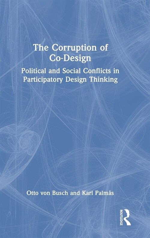 The Corruption of Co-Design : Political and Social Conflicts in Participatory Design Thinking (Hardcover)