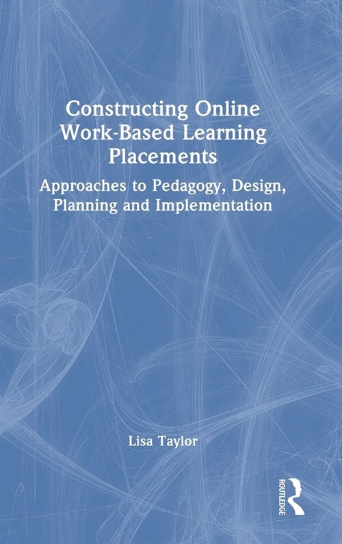 Constructing Online Work-Based Learning Placements : Approaches to Pedagogy, Design, Planning and Implementation (Hardcover)