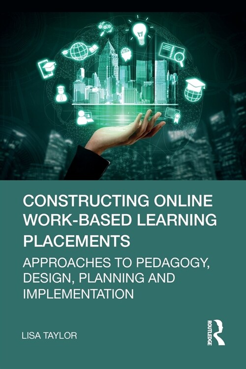 Constructing Online Work-Based Learning Placements : Approaches to Pedagogy, Design, Planning and Implementation (Paperback)