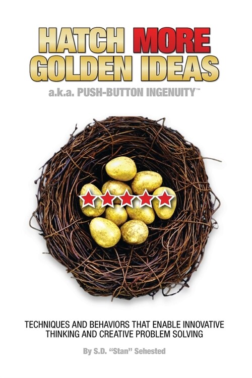 HATCH MORE GOLDEN IDEAS a.k.a. Push-Button Ingenuity(TM): Techniques and behaviors that enable innovative thinking and creative problem solving. (Paperback, 2, Hatch More Gold)
