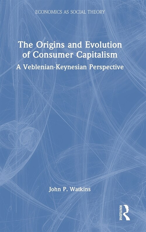 The Origins and Evolution of Consumer Capitalism : A Veblenian-Keynesian Perspective (Hardcover)