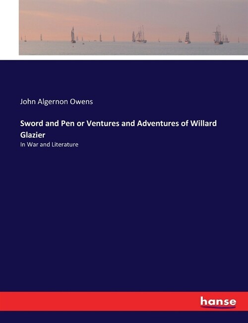 Sword and Pen or Ventures and Adventures of Willard Glazier: In War and Literature (Paperback)