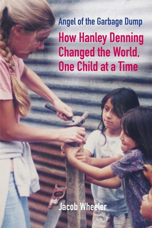 Angel of the Garbage Dump: How Hanley Denning Changed the World, One Child at a Time (Paperback)