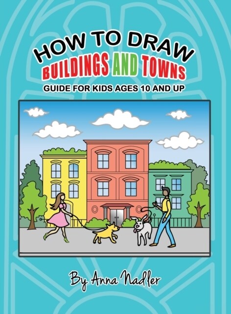 How To Draw Buildings and Towns - Guide for Kids Ages 10 and Up: Tips for creating your own unique drawings of houses, streets and cities. (Hardcover)