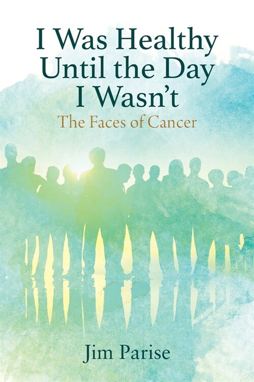 I Was Healthy Until the Day I Wasnt: The Faces of Cancer (Paperback)