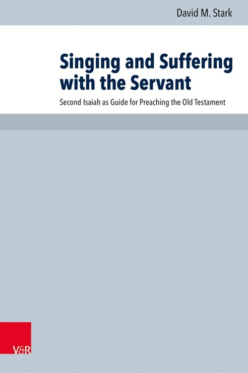 Singing and Suffering with the Servant: Second Isaiah as Guide for Preaching the Old Testament (Hardcover)