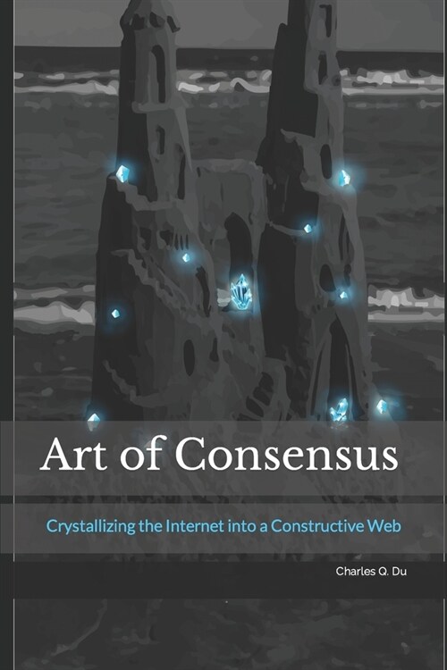 Art of Consensus: Crystallizing the Internet into a Constructive Web (Paperback)