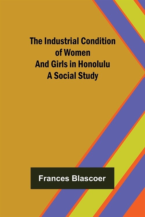 The Industrial Condition of Women and Girls in Honolulu; A Social Study (Paperback)