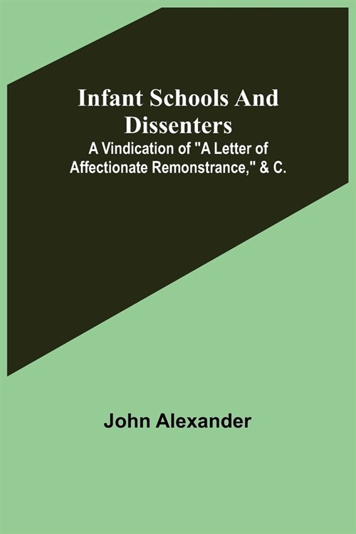 Infant Schools and Dissenters; A Vindication of a letter of affectionate remonstrance, &c. (Paperback)