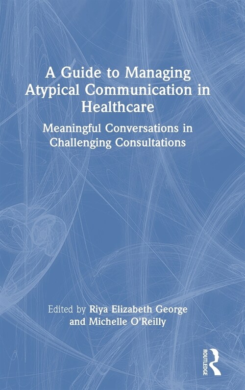A Guide to Managing Atypical Communication in Healthcare : Meaningful Conversations in Challenging Consultations (Hardcover)