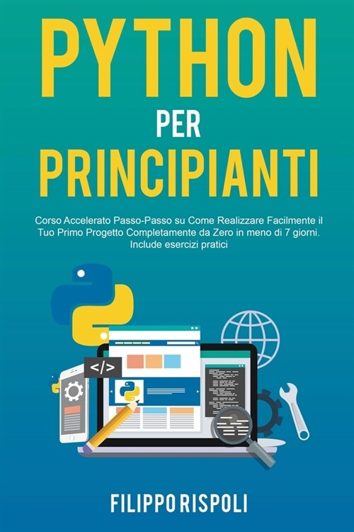 Python per Principianti: Corso Accelerato Passo-Passo su Come Realizzare Facilmente il Tuo Primo Progetto Completamente da Zero in meno di 7 gi (Paperback)