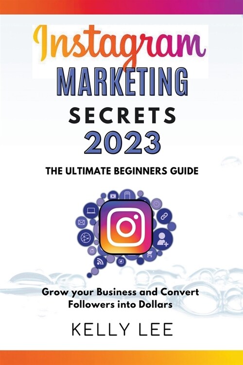 Instagram Marketing Secrets 2023 The Ultimate Beginners Guide Grow your Business and Convert Followers into Dollars (Paperback)