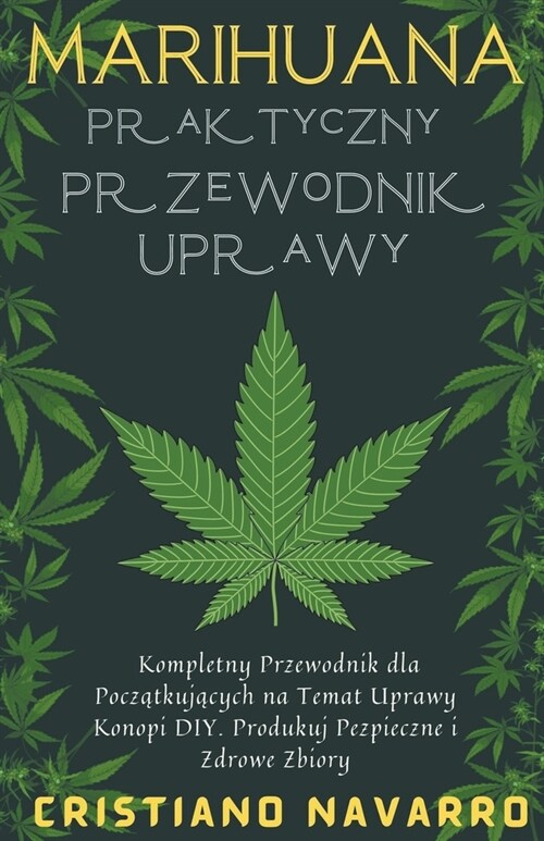 Marihuana Praktyczny Przewodnik Uprawy - Kompletny Przewodnik dla Początkujących na Temat Uprawy Konopi DIY. Produkuj Pezpieczne i Zdrowe Zb (Paperback)