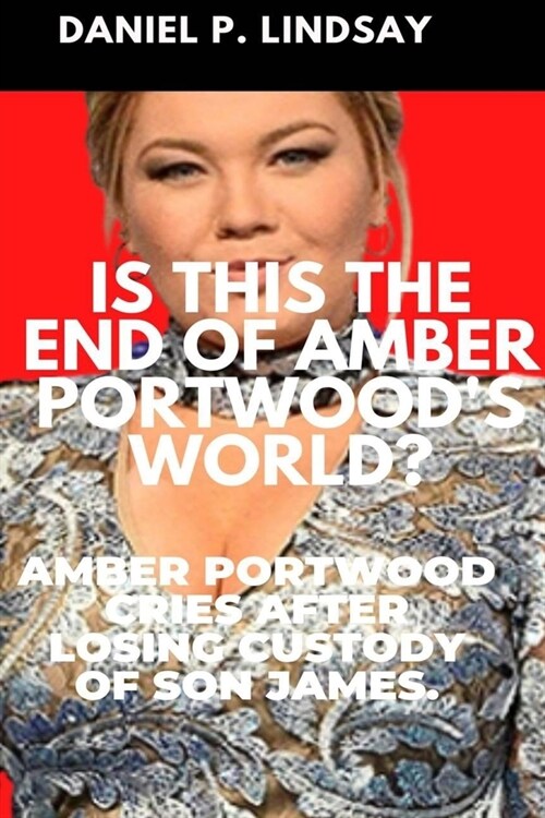 Is This The End Of Amber Portwoods World?: Amber Portwood Cries After Losing Custody Of Son James. (Paperback)
