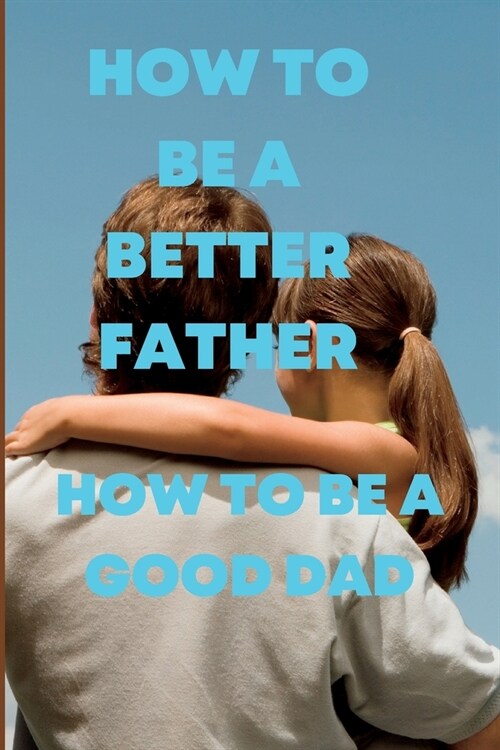 How to Be a Better Father: How to be a good dad (Paperback)