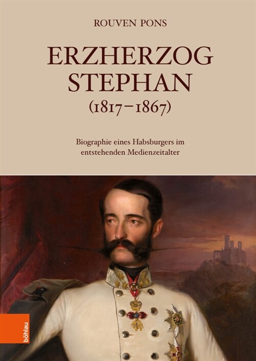 Erzherzog Stephan (1817-1867): Biografie Eines Habsburgers Im Entstehenden Medienzeitalter (Hardcover)