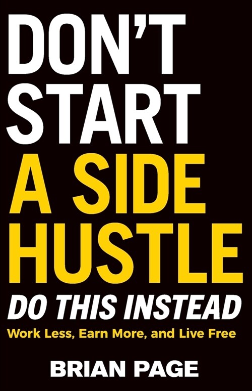 Dont Start a Side Hustle!: Work Less, Earn More, and Live Free (Paperback, Itpe)